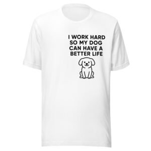 Unisex t-shirt " I work hard so my dog can have a better life"